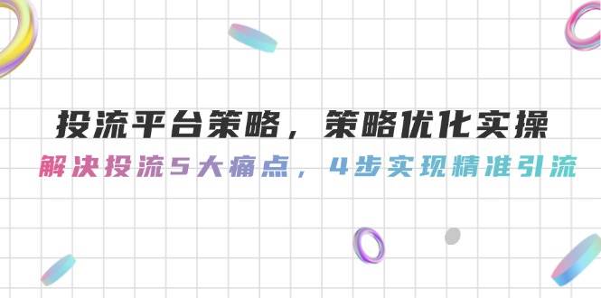 投流平台策略，策略优化实操，解决投流5大痛点，4步实现精准引流-知识星球