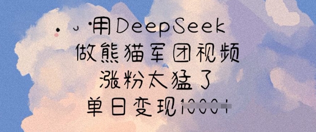 用DeepSeek做熊猫军团视频，涨粉太猛了，单日变现多张-知识星球
