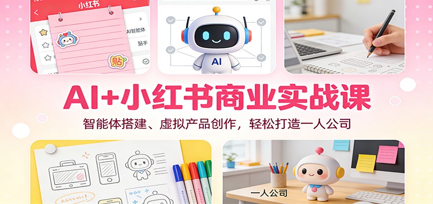 AI+小红书商业实战课：智能体搭建、虚拟产品创作，轻松打造一人公司-知识星球