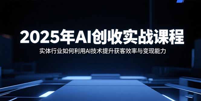 2025年AI创收实战课程：实体行业如何利用AI技术提升获客效率与变现能力-知识星球