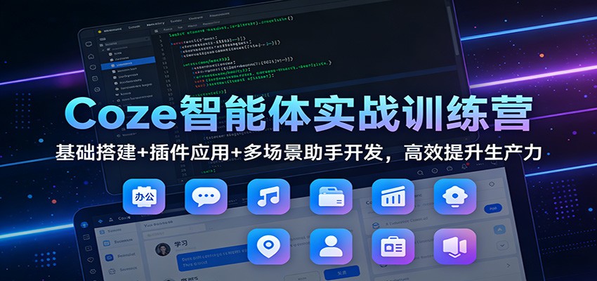 Coze智能体实战训练营：基础搭建+插件应用+多场景助手开发，高效提升生产力-知识星球