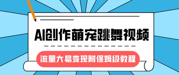 最新风口项目，AI创作萌宠跳舞视频，流量大易变现，附保姆级教程-小禾网创