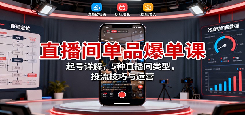 直播间单品爆单课：起号详解，5种直播间类型，投流技巧与运营-知识星球