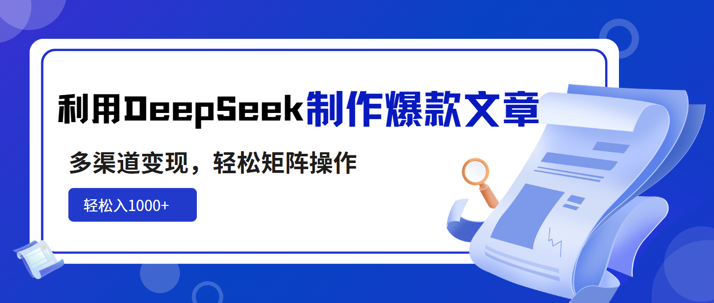 利用DeepSeek制作爆款文章，多渠道变现，轻松矩阵操作，轻松日入1000+-小禾网创