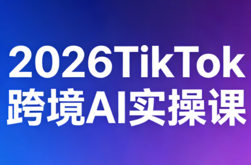 2026TikTok跨境AI实操课-知识星球