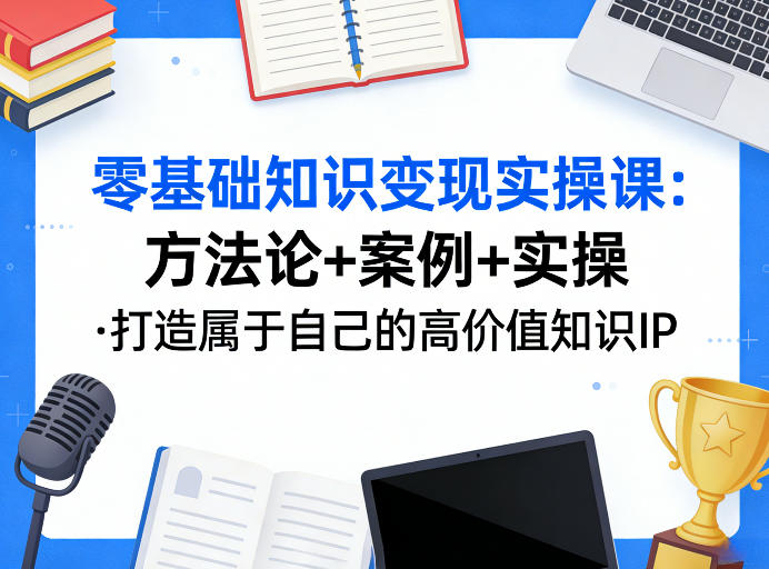 零基础知识变现实操课，方法论+案例+实操，打造属于自己的高价值知识IP-知识星球