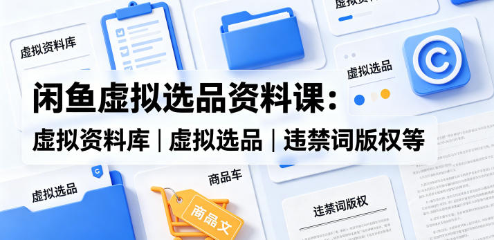 闲鱼虚拟选品资料课：虚拟资料库丨虚拟选品丨违禁词版权等-知识星球