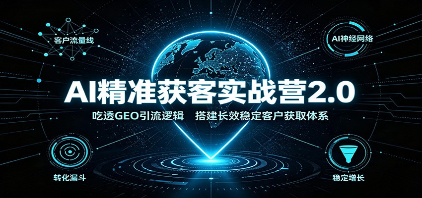 AI精准获客实战营2.0：吃透GEO引流逻辑，搭建长效稳定客户获取体系-知识星球