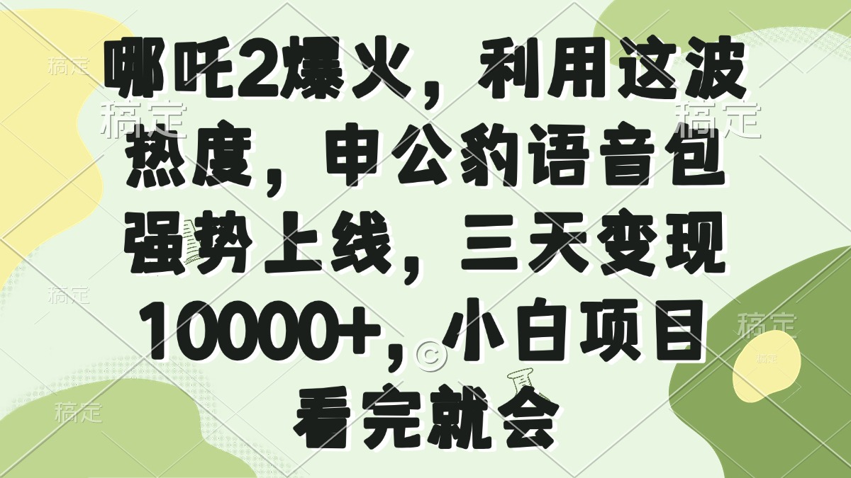 哪吒2爆火，利用这波热度，申公豹语音包强势上线，三天变现10000+，小…-小禾网创