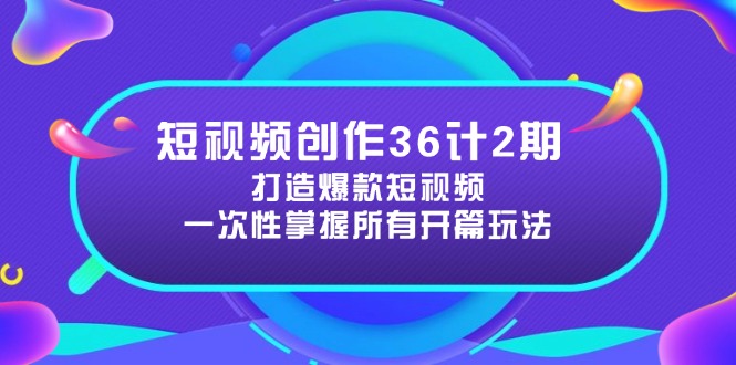 短视频创作36计2期：打造爆款短视频所需的各类开篇技巧，提升视频吸引力-知识星球