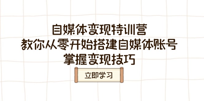 自媒体变现特训营，教你从零开始搭建自媒体账号，掌握变现技巧-小禾网创