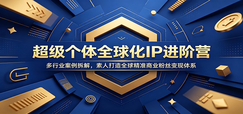 超级个体全球化IP进阶营：多行业案例拆解，素人打造全球精准商业粉丝变现体系-知识星球