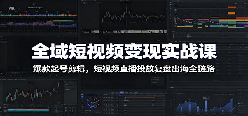 全域短视频变现实战课：爆款起号剪辑，短视频直播投放复盘出海全链路-知识星球