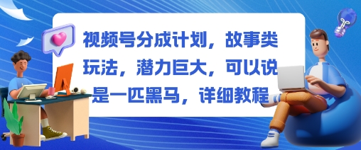 视频号分成计划，故事类玩法，潜力巨大，可以说是一匹黑马，详细教程-知识星球