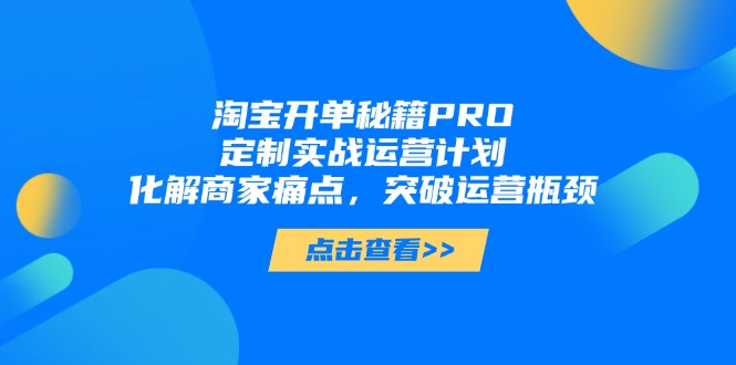 淘宝开单秘籍PRO，定制实战运营计划，化解商家痛点，突破运营瓶颈-知识星球