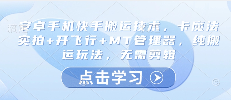 安卓手机快手搬运技术，卡魔法实拍+开飞行+MT管理器，纯搬运玩法，无需剪辑-小禾网创