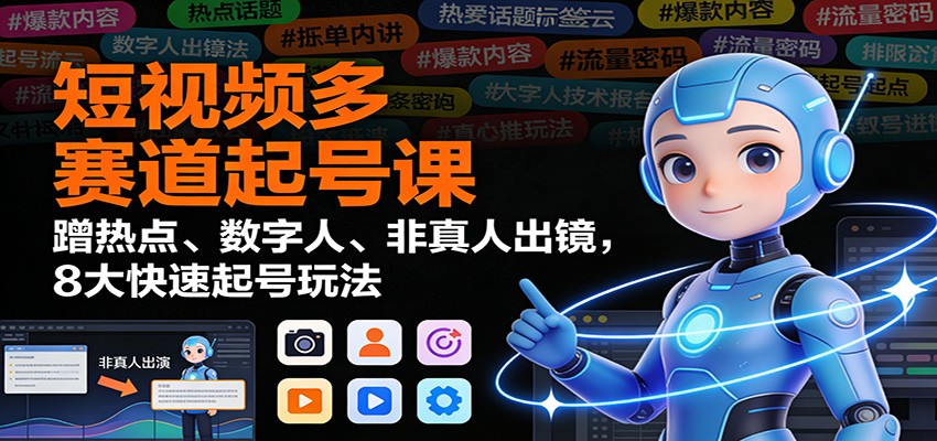 短视频多赛道起号课:蹭热点、数字人、非真人出镜,8大快速起号玩法-知识星球