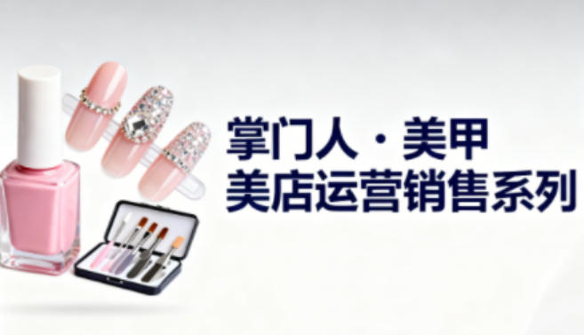 美甲店运营销售系列，助力美甲店老板及从业者提升运营、销售与管理能力-知识星球