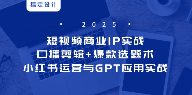 短视频商业IP实战6期：口播剪辑+爆款选题术，小红书运营与GPT应用实战-知识星球