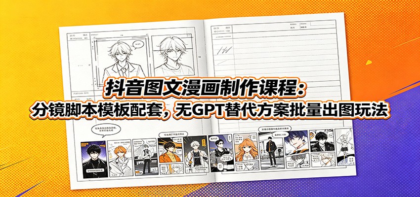 抖音图文漫画制作课程：分镜脚本模板配套，无GPT替代方案批量出图玩法-知识星球