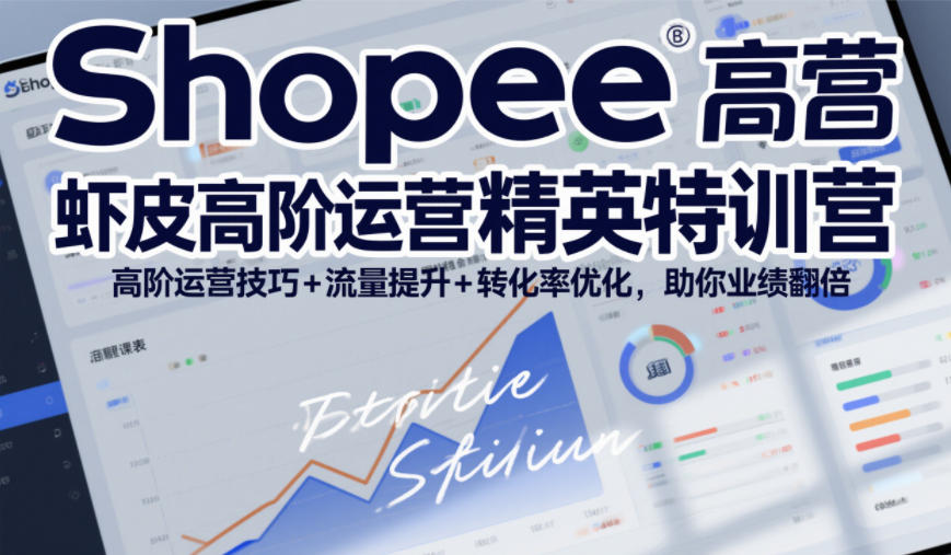 Shopee虾皮高阶运营精英特训营，高阶运营技巧+流量提升+转化率优化，助你业绩翻倍(更新26年7月)-知识星球