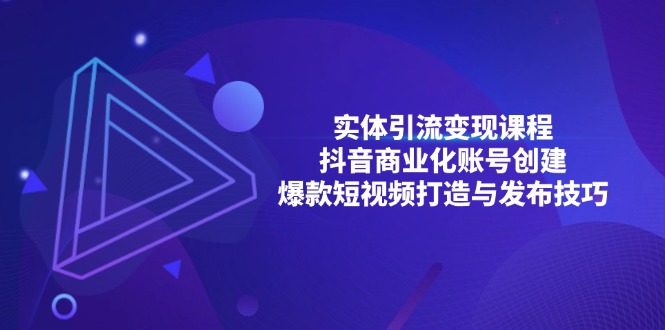 实体引流变现课程；抖音商业化账号创建；爆款短视频打造与发布技巧-小禾网创