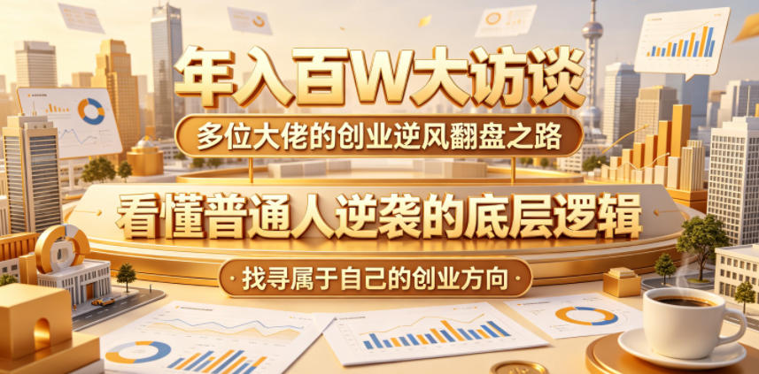 年入百W大访谈，多位大佬的创业逆风翻盘之路，看懂普通人逆袭的底层逻辑，找寻属于自己的创业方向(更新0615)-知识星球