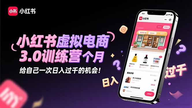 小红书虚拟电商3.0训练营：2025最后1个月，给自己一次日入过千的机会！-知识星球
