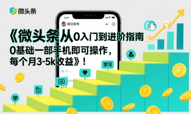 微头条从0入门到进阶指南，0基础一部手机即可操作，每个月3-5k收益-知识星球