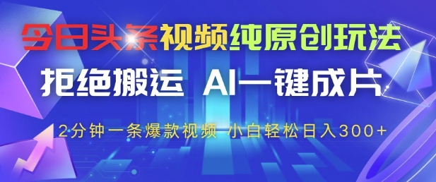 今日头条视频纯原创玩法，拒绝搬运，AI一键成片， 2分钟一条爆款视频，小白也能轻松日入3张+【揭秘】-知识星球