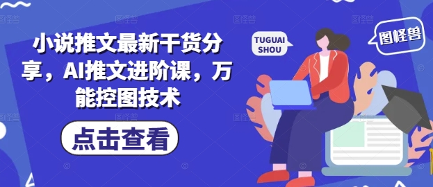 小说推文最新干货分享，AI推文进阶课，万能控图技术-知识星球
