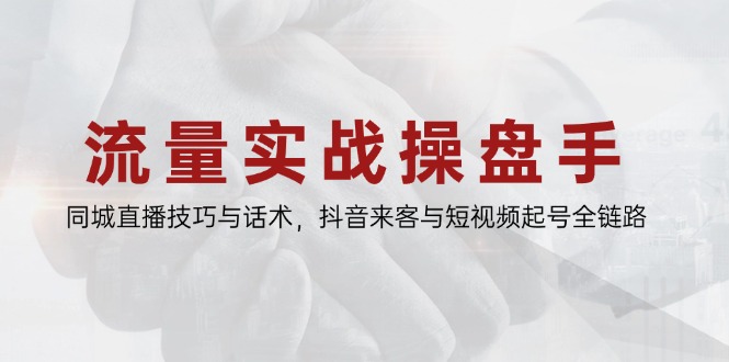 流量实战操盘手，同城直播技巧与话术，抖音来客与短视频起号全链路-知识星球