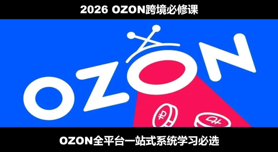 2026最新OZON全流程运营实操跨境电商平台教程，OZON全流程一站式系统学习必修课，从开店到跟卖到精铺-知识星球