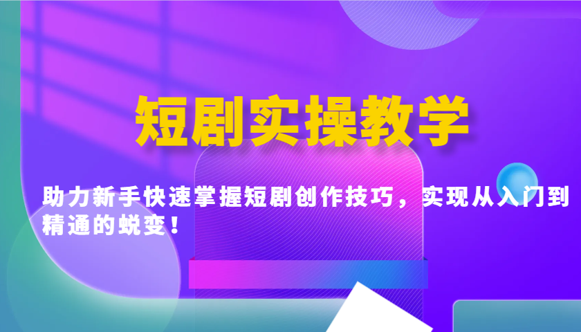 短剧实操教学，助力新手快速掌握短剧创作技巧，实现从入门到精通的蜕变！-小禾网创