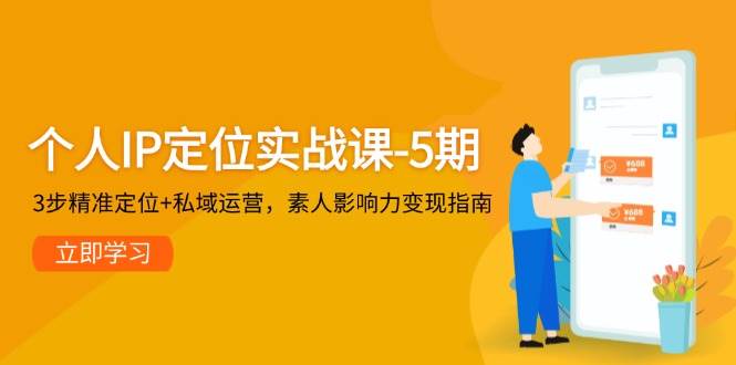 个人IP定位实战课-5期，3步精准定位+私域运营，素人影响力变现指南-知识星球