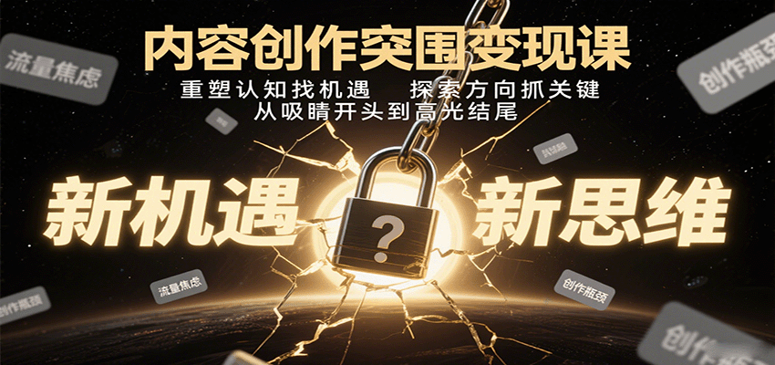 内容创作突围变现课：重塑认知找机遇，探索方向抓关键，从吸睛开头到高光结尾-知识星球