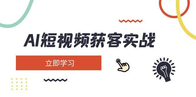 AI短视频获客实战：涵盖矩阵营销、搭建、定位、素材拍摄、起号、变现等-小禾网创