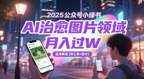 2025公众号小绿书AI治愈图片领域，月入过W，蓝海赛道【附工具+指令】-知识星球