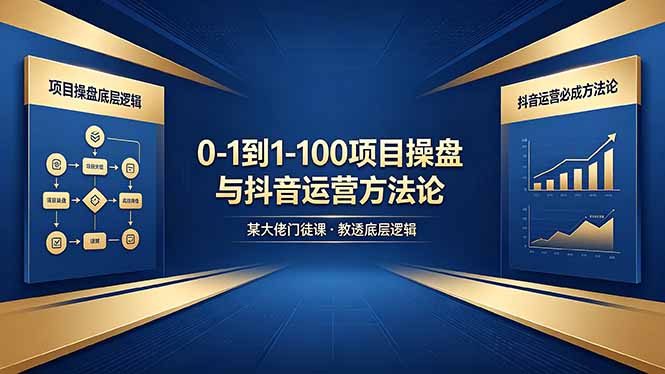 0-1到1-100怎么建？某大佬门徒课教透项目操盘底层逻辑+抖音运营必成方法论-知识星球