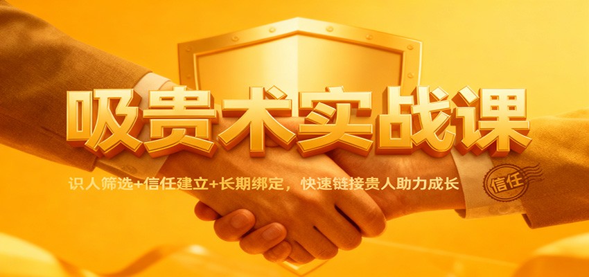 吸贵术实战课：识人筛选+信任建立+长期绑定，快速链接贵人助力成长-知识星球