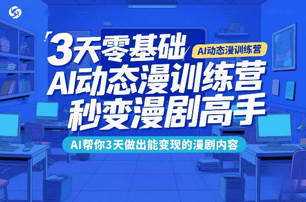 3天零基础AI动态漫训练营，秒变漫剧高手，AI帮你3天做出能变现的漫剧内容-知识星球