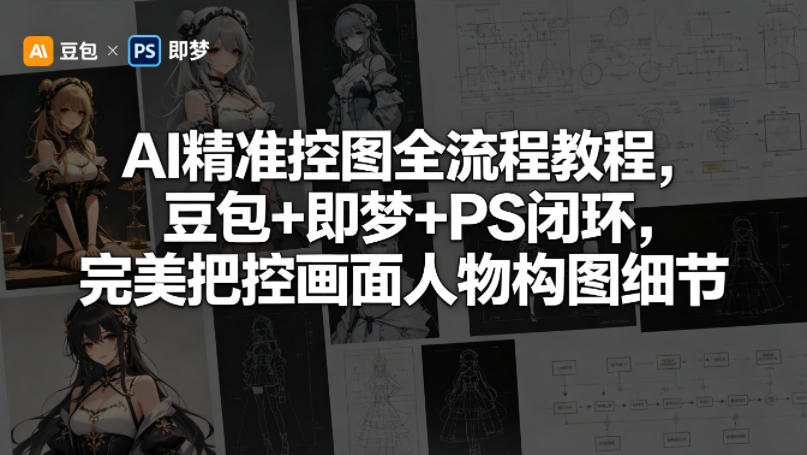 AI精准控图全流程教程，豆包+即梦+PS闭环，完美把控画面人物构图细节-知识星球