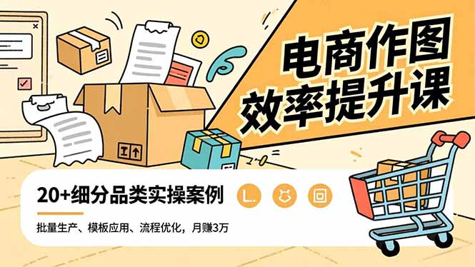 电商作图效率提升课，批量生产、模板应用、流程优化，20+细分品类实操案例，月赚3万-知识星球