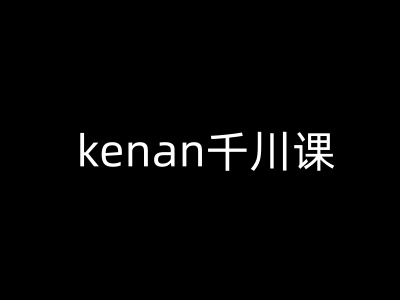 kenan千川课-kenan抖音电商巨量千川教程-小禾网创