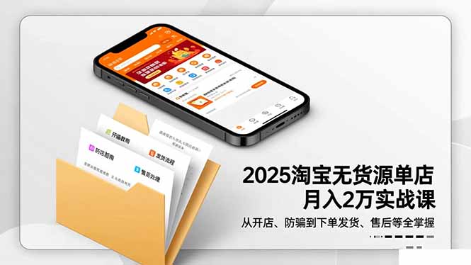 2025淘宝无货源单店月入2万-更11月：从开店、防骗到下单发货、售后全掌握-知识星球