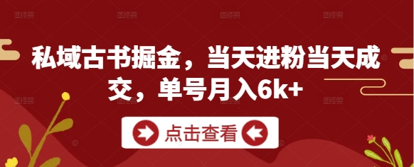私域古书掘金，当天进粉当天成交，单号月入6k+-知识星球