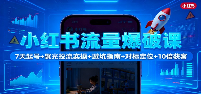 小红书流量爆破课:7天起号+聚光投流实操+避坑指南+对标定位+10倍获客-知识星球