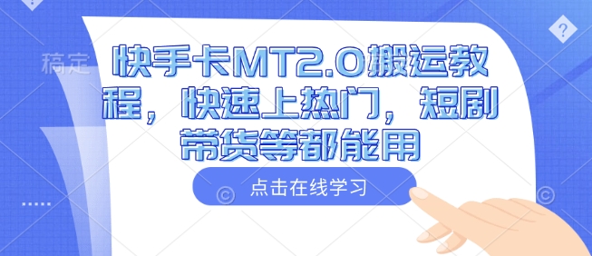 快手卡MT2.0搬运教程，快速上热门，短剧带货等都能用-小禾网创