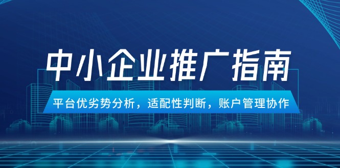 中小企业竞价推广指南，平台优劣势分析，适配性判断，账户管理协作-知识星球