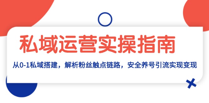 私域运营实操指南：从0-1私域搭建，解析粉丝触点链路，安全养号引流变现-小禾网创